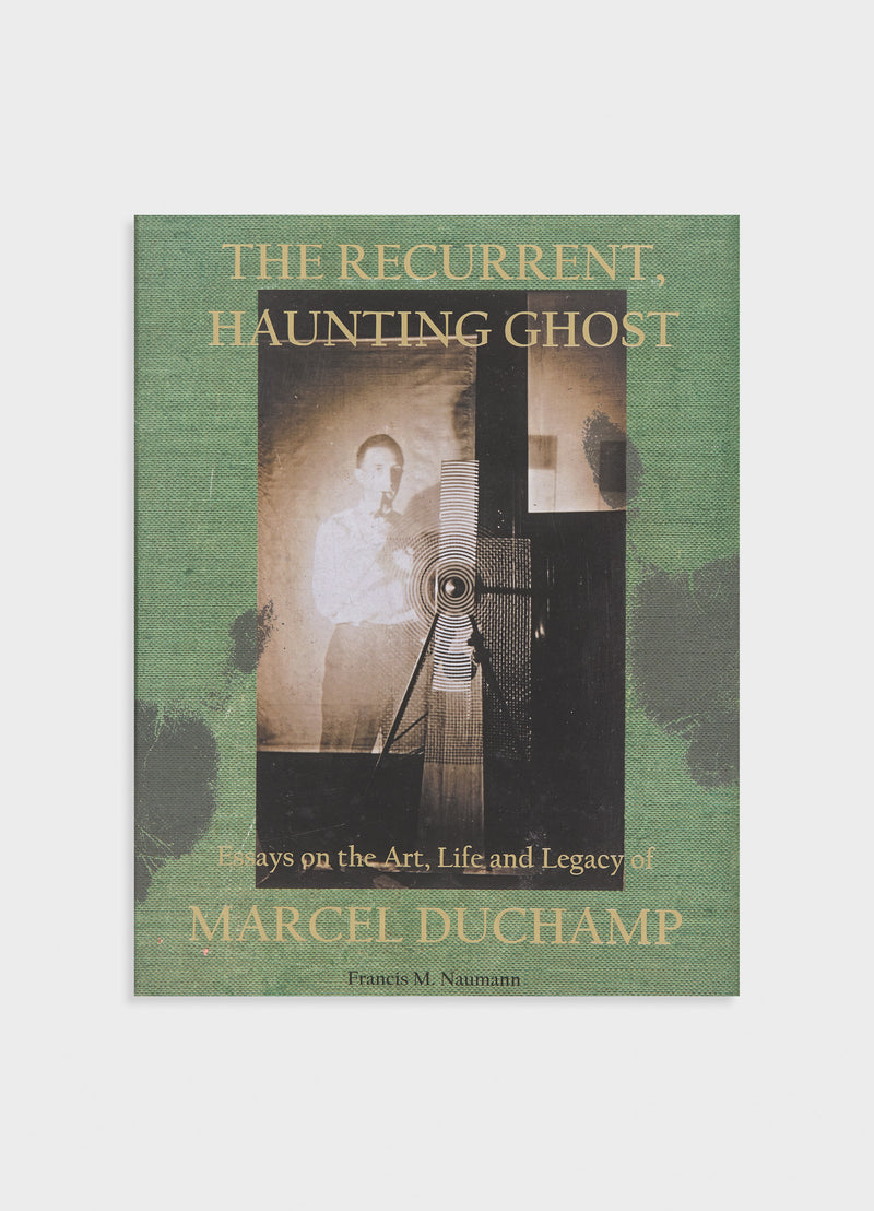 The Recurrent, Haunting Ghost: Essays on the Art, Life and Legacy of Marcel Duchamp